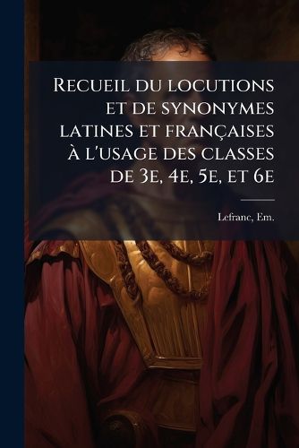 Cover image for Recueil Du Locutions Et de Synonymes Latines Et Francaises A L'Usage Des Classes de 3e, 4e, 5e, Et 6e