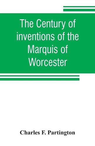 Cover image for The century of inventions of the Marquis of Worcester. From the original ms. with historical and explanatory notes and a biographical memoir