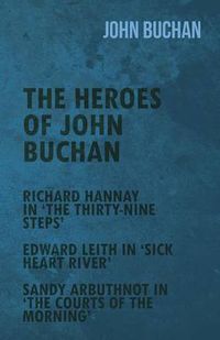 Cover image for The Heroes of John Buchan - Richard Hannay in 'The Thirty-Nine Steps' - Edward Leith in 'Sick Heart River' - Sandy Arbuthnot in 'The Courts of the Mor