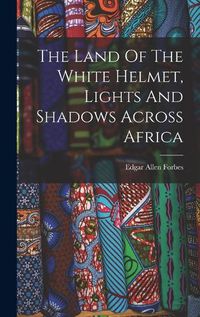 Cover image for The Land Of The White Helmet, Lights And Shadows Across Africa