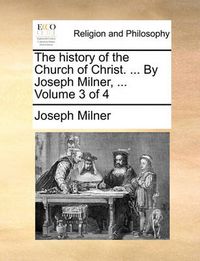 Cover image for The History of the Church of Christ. ... by Joseph Milner, ... Volume 3 of 4