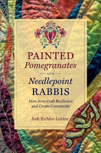 Cover image for Painted Pomegranates and Needlepoint Rabbis: How Jews Craft Resilience and Create Community