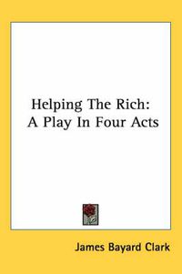 Cover image for Helping the Rich: A Play in Four Acts