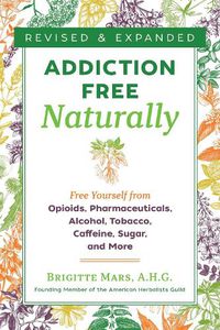 Cover image for Addiction-Free Naturally: Free Yourself from Opioids, Pharmaceuticals, Alcohol, Tobacco, Caffeine, Sugar, and More