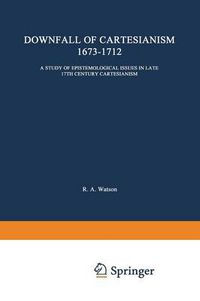 Cover image for The Downfall of Cartesianism 1673-1712: A Study of Epistemological Issues in Late 17th Century Cartesianism