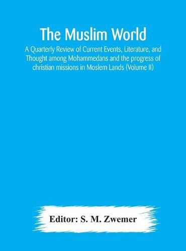 Cover image for The Muslim world; A Quarterly Review of Current Events, Literature, and Thought among Mohammedans and the progress of christian missions in Moslem Lands (Volume II)