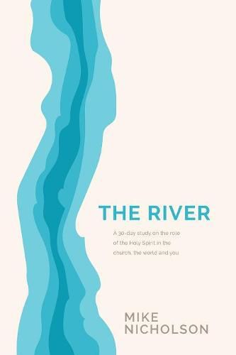 The River: A 30-Day Study on the Role of the Holy Spirit in the World, the Church and You