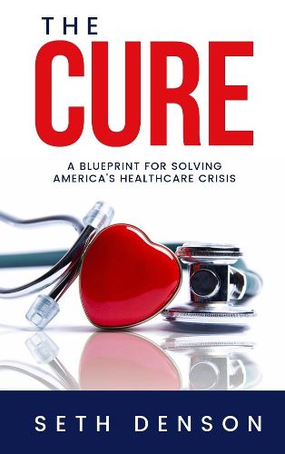 The Cure: A Blueprint for Solving America's Healthcare Crisis