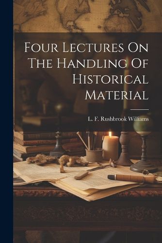 Four Lectures On The Handling Of Historical Material