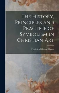 Cover image for The History, Principles and Practice of Symbolism in Christian Art