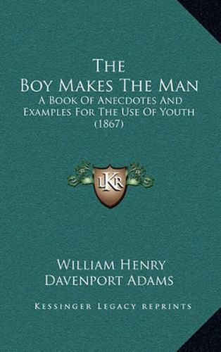 The Boy Makes the Man: A Book of Anecdotes and Examples for the Use of Youth (1867)