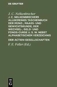 Cover image for J. C. Nelkenbrechers Allgemeines Taschenbuch Der Munz-, Maass- Und Gewichtskunde, Der Wechsel-, Geld- Und Fonds-Curse U. S. W. Nebst Alphabetischem Verzeichnis Der Actien-Gesellschaften