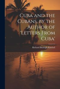 Cover image for Cuba and the Cubans, by the Author of 'letters From Cuba'