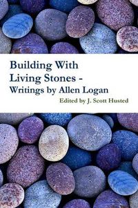 Cover image for Building with Living Stones - Writings by Allen Logan