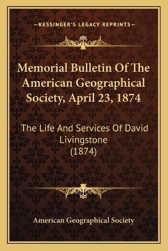 Cover image for Memorial Bulletin of the American Geographical Society, April 23, 1874: The Life and Services of David Livingstone (1874)