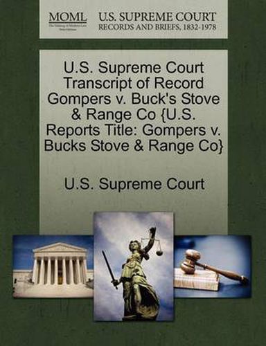 Cover image for U.S. Supreme Court Transcript of Record Gompers v. Buck's Stove & Range Co {U.S. Reports Title: Gompers v. Bucks Stove & Range Co}