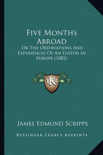 Cover image for Five Months Abroad: Or the Observations and Experiences of an Editor in Europe (1882)