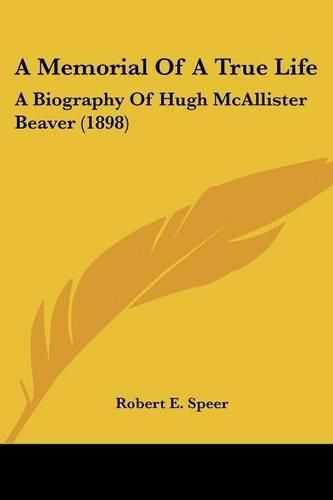 A Memorial of a True Life: A Biography of Hugh McAllister Beaver (1898)