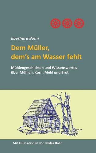 Cover image for Dem Muller, dem's am Wasser fehlt: Muhlengeschichten und Wissenwertes uber Muhlen, Korn Mehl und Brot