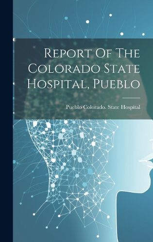 Cover image for Report Of The Colorado State Hospital, Pueblo