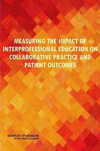 Cover image for Measuring the Impact of Interprofessional Education on Collaborative Practice and Patient Outcomes