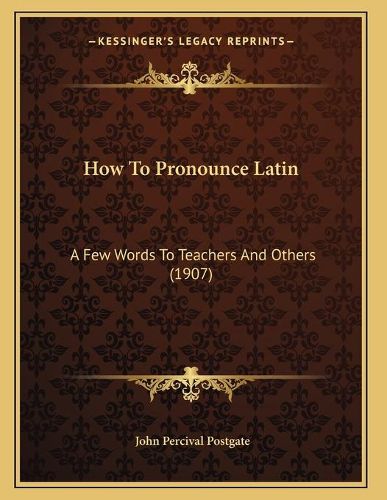 How to Pronounce Latin: A Few Words to Teachers and Others (1907)