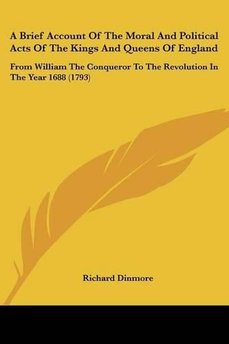 Cover image for A Brief Account of the Moral and Political Acts of the Kings and Queens of England: From William the Conqueror to the Revolution in the Year 1688 (1793)