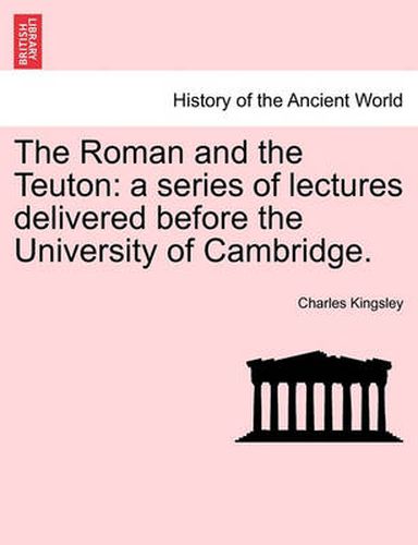 Cover image for The Roman and the Teuton: A Series of Lectures Delivered Before the University of Cambridge.