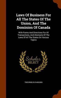 Cover image for Laws of Business for All the States of the Union, and the Dominion of Canada: With Forms and Directions for All Transactions, and Abstracts of the Laws of All the States on Various Topics
