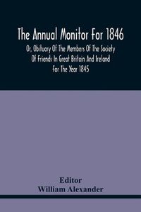 Cover image for The Annual Monitor For 1846 Or, Obituary Of The Members Of The Society Of Friends In Great Britain And Ireland For The Year 1845