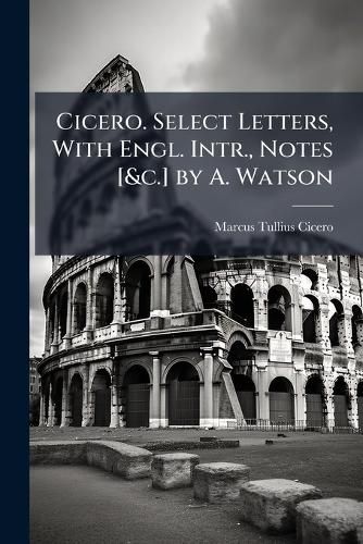 Cover image for Cicero. Select Letters, With Engl. Intr., Notes [&c.] by A. Watson