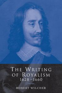 Cover image for The Writing of Royalism 1628-1660