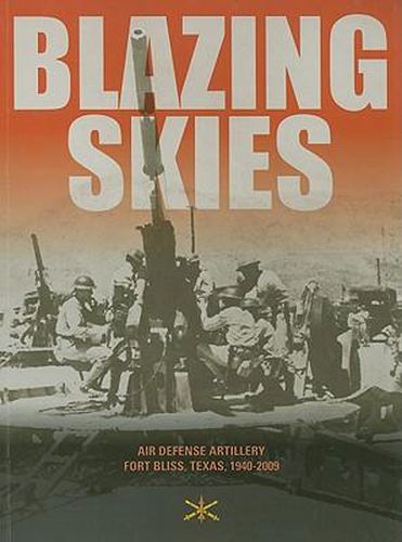 Blazing Skies: Air Defense Artillery on Fort Bliss, 1940-2009