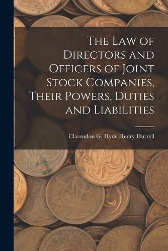 Cover image for The Law of Directors and Officers of Joint Stock Companies, Their Powers, Duties and Liabilities