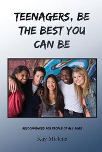 Cover image for Teenagers, Be The Best You Can Be: Recommended for People of All Ages