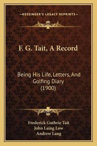 Cover image for F. G. Tait, a Record: Being His Life, Letters, and Golfing Diary (1900)