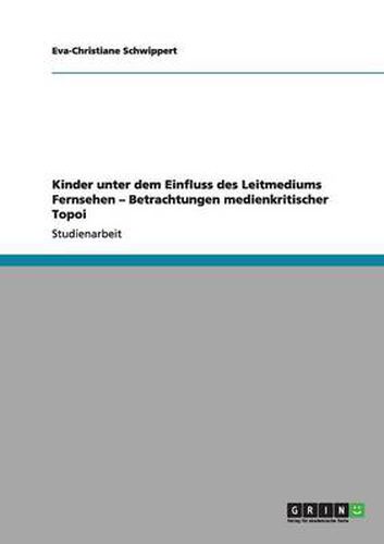 Cover image for Kinder unter dem Einfluss des Leitmediums Fernsehen - Betrachtungen medienkritischer Topoi