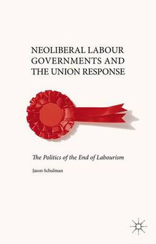 Neoliberal Labour Governments and the Union Response: The Politics of the End of Labourism