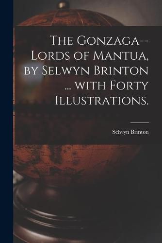 Cover image for The Gonzaga--lords of Mantua, by Selwyn Brinton ... With Forty Illustrations.