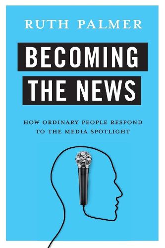 Cover image for Becoming the News: How Ordinary People Respond to the Media Spotlight