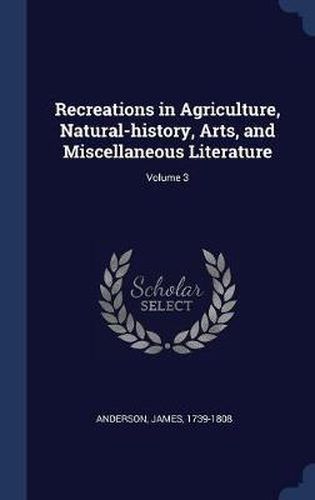 Cover image for Recreations in Agriculture, Natural-History, Arts, and Miscellaneous Literature; Volume 3