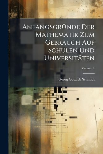 Cover image for Anfangsgr Nde Der Mathematik Zum Gebrauch Auf Schulen Und Universit Ten, Volume 1