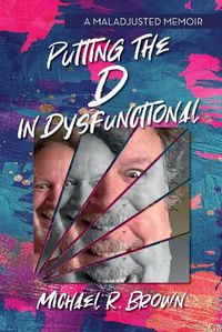 Cover image for Putting The D in Dysfunctional: A Maladjusted Memoir