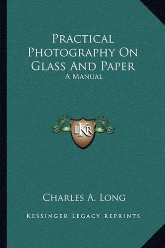 Practical Photography on Glass and Paper: A Manual