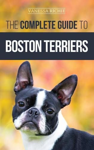 Cover image for The Complete Guide to Boston Terriers: Preparing For, Housebreaking, Socializing, Feeding, and Loving Your New Boston Terrier Puppy