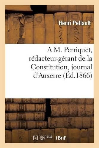 Cover image for A M. Perriquet, Redacteur-Gerant de la Constitution, Journal d'Auxerre
