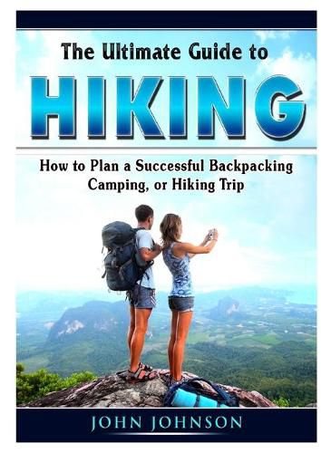 Cover image for The Ultimate Guide to Hiking: How to Plan a Successful Backpacking, Camping, or Hiking Trip