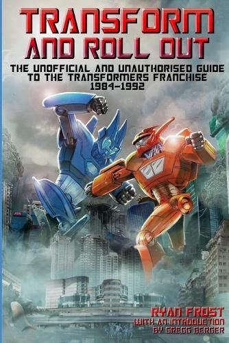 Cover image for Transform and Roll Out: The Unofficial and Unauthorised Guide to the Transformers Franchise