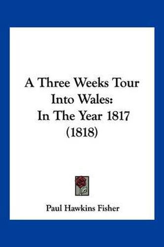 A Three Weeks Tour Into Wales: In the Year 1817 (1818)