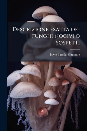 Cover image for Descrizione Esatta Dei Funghi Nocivi O Sospetti: Con Figure Colorate